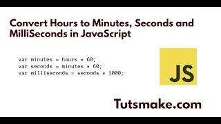 Convert Hours to Minutes, Seconds and MilliSeconds in JavaScript