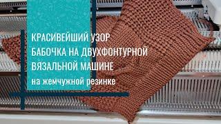 КРАСИВЕЙШИЙ УЗОР БАБОЧКА НА ДВУХФОНТУРНОЙ ВЯЗАЛЬНОЙ МАШИНЕ на жемчужной резинке