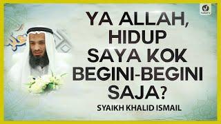 Ya Allah, Hidup Saya Kok Begini-begini Saja? - Syaikh Khalid Ismail #NasehatUlama