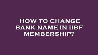 How to change bank name in iibf membership?