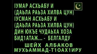 IУМАР АСХЬАБУ И IУСМАН АСХЬАБУ И ДАЬЛА РАЬЗА ХИЛВА ЦАН ДИН ЮКЪЕ ЧУДАЬХА ХОЗА БИД1АТАЖ - ШЕЙХ АЛБАКОВ