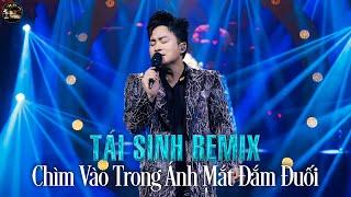 TÁI SINH REMIX - Tùng Dương | Chìm Vào Trong Ánh Mắt Đắm Đuối | Và Tình Yêu Bắt Đầu Khi Ta Nhìn Vào