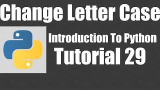 Changing Letter Case - Python: Tutorial 29