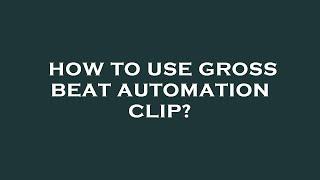 How to use gross beat automation clip?