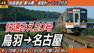 【4K60fps前面展望】快速みえ20号 キハ75形気動車 JR参宮線・紀勢本線・伊勢鉄道線・関西本線 前面展望 鳥羽→名古屋【駅名標&速度計付き前面展望】