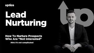 Lead Nurturing Strategy: How To Nurture Leads Who Are "Not Interested"