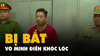 YouTuber Võ Minh Điền giàn giụa nước mắt khi bị bắt tạm giam, khám xét nơi ở