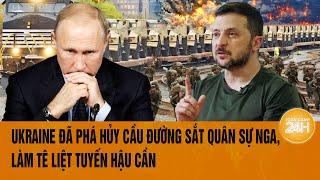 Toàn cảnh Thế giới: Ukraine đã phá hủy cầu đường sắt quân sự Nga, làm tê liệt tuyến hậu cần