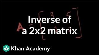Inverse of a 2x2 matrix | Matrices | Precalculus | Khan Academy