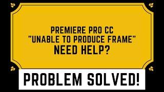 Premiere Pro CC "Unable to Produce Frame" NEED HELP?