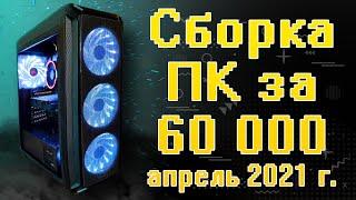 Сборка ПК за 60000 рублей. Апрель 2021 года.  Сборка на Intel & AMD  ТЕСТЫ В ИГРАХ