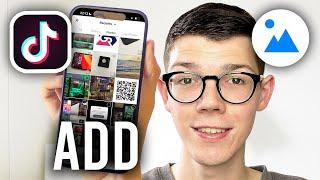 How To Add Multiple Pictures To TikTok Video - Full Guide