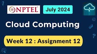 NPTEL Cloud Computing Week 12 Assignment 12 Answers Solution Quiz | 2024 July