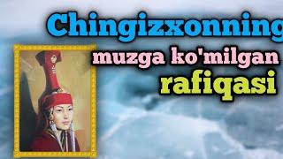 CHINGIZXONNING SEVIMLI XOTINLARI YOXUD UNING MUZGA KO'MILGAN RAFIQASI