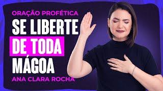 ORAÇÃO PROFÉTICA - SE LIBERTE DE TODA MÁGOA / Ana Clara Rocha