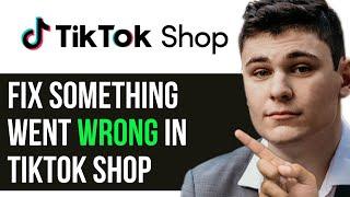 HOW TO FIX SOMETHING WENT WRONG IN TIKTOK SHOP 2024! (FULL GUIDE)