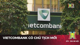 Vietcombank có chủ tịch HĐQT mới | Tin tức