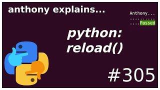 python: why reload() is a bad idea (beginner - intermediate) anthony explains #305