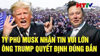 Toàn cảnh Thế giới:Tỷ phú Musk nhận tin vui lớn, ông Trump quyết định đúng đắn