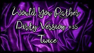 Twice Would You Rather #1『+18 Dirty Version』