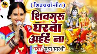 शिव गुरु घरवा अईहेs न | Sudha Sarthi | शिव चर्चा गीत | Shiv Guru Bhajan | Shiv Charcha Geet