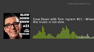 Slow Down with Tom Ingram #21 - Where the music is not slow.