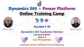 Session - 10 D365 CE Customer Service - Part 2 - Case Management Business Process Mapping