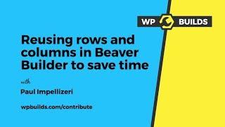 Reusing rows and columns in Beaver Builder to save time with Paul Impellizeri - WP Builds Contribute