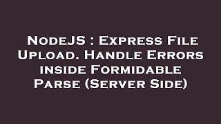 NodeJS : Express File Upload. Handle Errors inside Formidable Parse (Server Side)