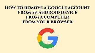 How to remove a google account from a device (PC,  Browser, Android)