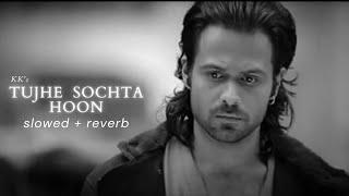 KK - Tujhe Sochta Hoon [Slowed + Reverb] | EMRAAN HASHMI