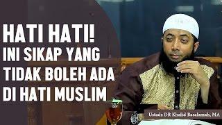 HATI HATI! Inilah sikap yang tidak boleh ada dihati seorang muslim, Ustadz DR Khalid Basalamah, MA