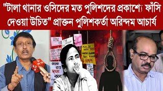 "টালা থানার ওসিদের মত পুলিশদের প্রকাশ্যে ফাঁ*সি দেওয়া উচিত"প্রাক্তন পুলিশকর্তা অরিন্দম আচার্য