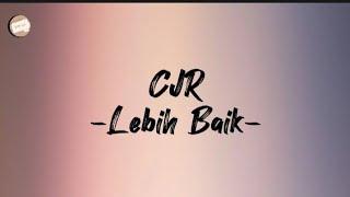 CJR || Lebih Baik (lirik)