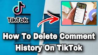 How To Delete Comment History On TikTok (Quick & Easy) 2023 Method