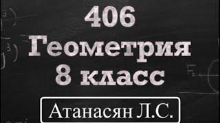 ГДЗ по геометрии / Номер 406 Геометрия 8 класс Атанасян Л.С. / Подробный разбор / Решение