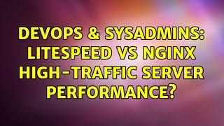 DevOps & SysAdmins: Litespeed vs Nginx high-traffic server performance?