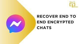 How To Recover End To End Encrypted Chats In Messenger