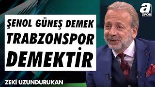 Zeki Uzundurukan: "Şenol Güneş, Trabzonspor Markasının En Büyük İsmidir!" / A Spor / Ana Haber