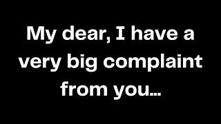 My dear, I have a very big complaint from you...