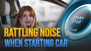 Hearing a Rattling Noise When Starting Your Car? Here Are the Top 7 Reasons