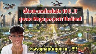 ประเทศไทยจะกลายเป็นประเทศแห่งโลกอนาคตหนื่งเดียวในภูมิภาก/อีก 10 ปี Mega projects Thailand