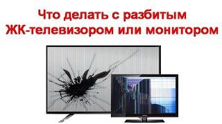 Что делать с разбитым ЖК телевизором или монитором