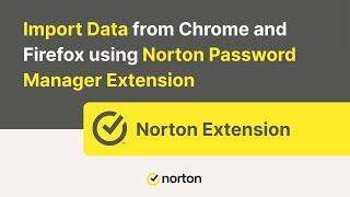 How to import data from Chrome and Firefox using Norton Password Manager