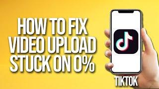 How To Fix TikTok Video Upload Stuck On 0%