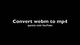 Convert webm to mp4 (free, easy and quick, no installs required)