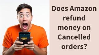 Does Amazon refund money on Cancelled orders?