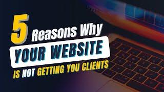 5 Reasons Why Your Website is Not Getting You Clients