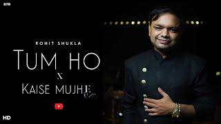 Tum Ho x Kaise Mujhe - Rohit Shukla | Cover | D7X Productions | Dhairya Mehrotra