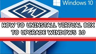 HOW TO UNINSTALL VIRTUAL BOX TO UPGRADE WINDOWS 10